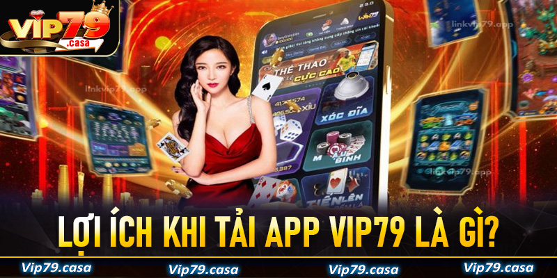 Một số lợi ích khi anh chị em tải app VIP79 về trên thiết bị cá nhân gồm những gì?