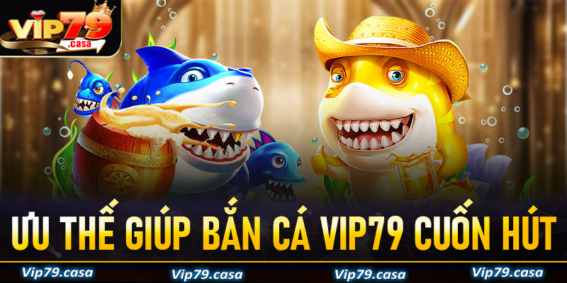Những ưu thế giúp game bắn cá VIP79 trở lên lôi cuốn thu hút người dùng
