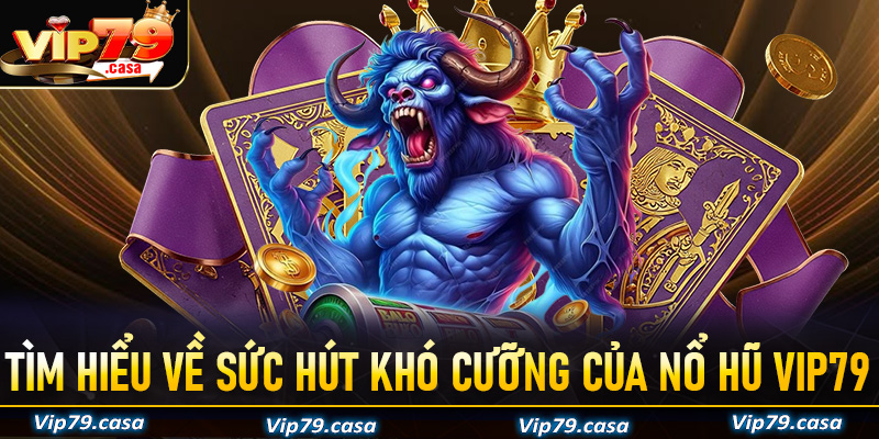 Tìm hiểu về sức hút khó cưỡng của trò chơi nổ hũ VIP79