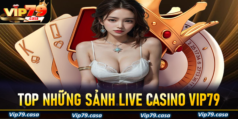 Top những sảnh live casino VIP79 đang hot nhất hiện nay có nhiều người chơi nhất 