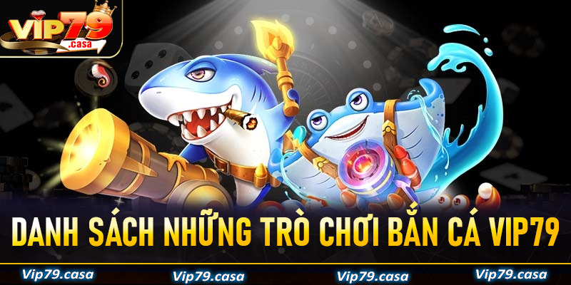 Danh sách những trò chơi bắn cá VIP79 đang có lượng người chơi nhiều nhất 2025