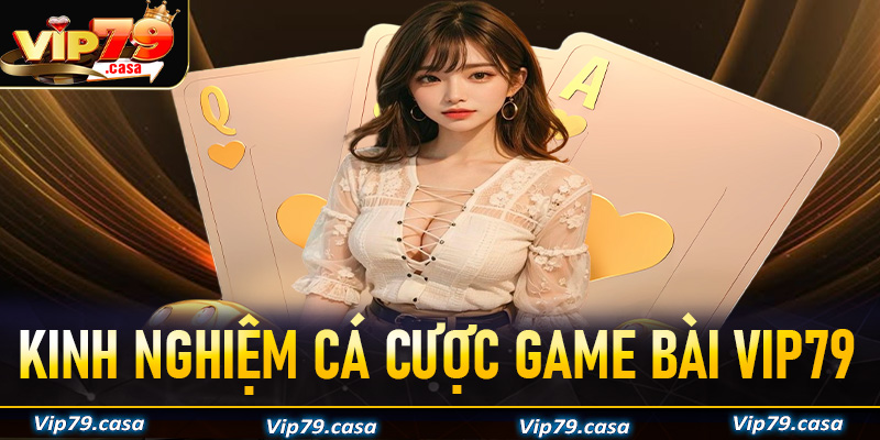 Kinh nghiệm cá cược game bài VIP79 từ các cao thủ truyền lại