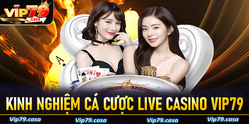 Kinh nghiệm cá cược live casino VIP79 được nhiều cao thủ áp dụng đã thành công