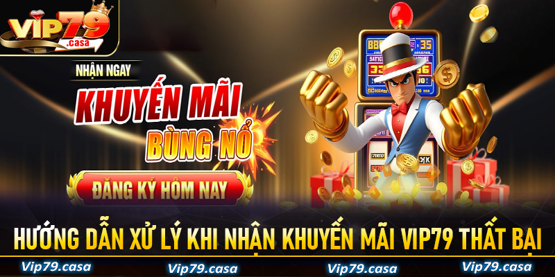 Hướng dẫ để xử lý nếu quy trình nhận khuyến mãi VIP79 thất bại