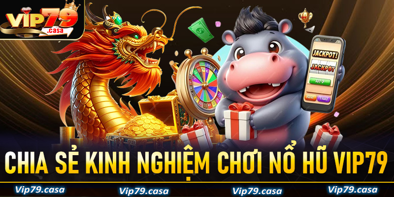 Chia sẻ kinh nghiệm chơi nổ hũ VIP79 dành cho anh em tân thủ mới bắt đầu