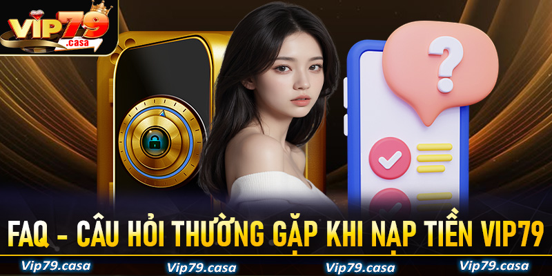 FAQ - Giải mã những câu hỏi thường gặp khi nạp tiền VIP79
